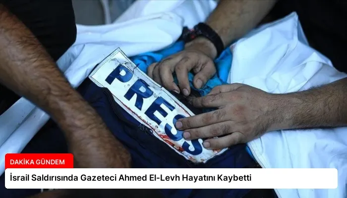 İsrail Saldırısında Gazeteci Ahmed El-Levh Hayatını Kaybetti