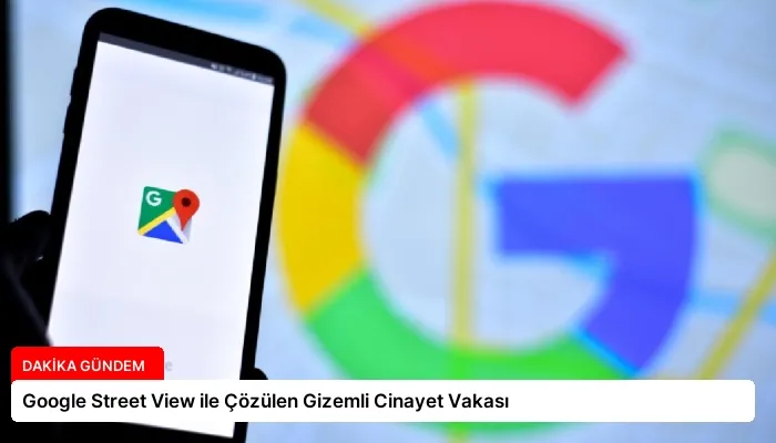 Google Street View ile Çözülen Gizemli Cinayet Vakası