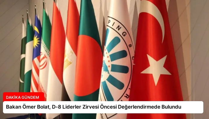 Bakan Ömer Bolat, D-8 Liderler Zirvesi Öncesi Değerlendirmede Bulundu