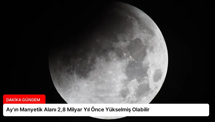 Ay’ın Manyetik Alanı 2,8 Milyar Yıl Önce Yükselmiş Olabilir