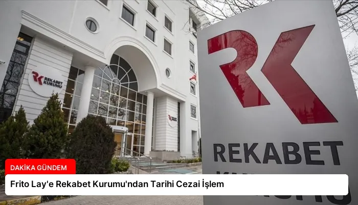 Frito Lay’e Rekabet Kurumu’ndan Tarihi Cezai İşlem