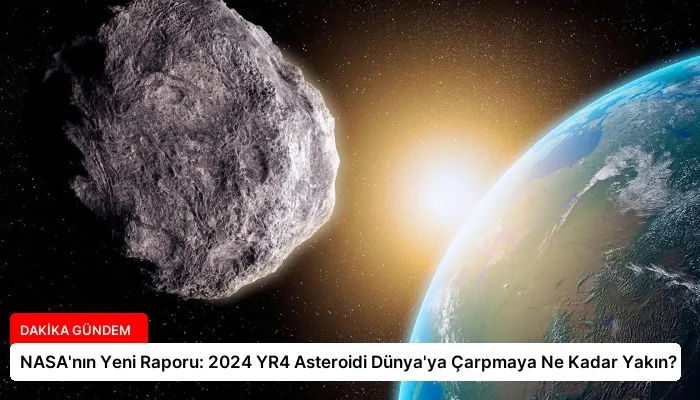 NASA’nın Yeni Raporu: 2024 YR4 Asteroidi Dünya’ya Çarpmaya Ne Kadar Yakın?