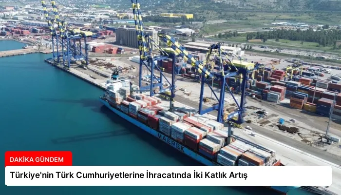 Türkiye’nin Türk Cumhuriyetlerine İhracatında İki Katlık Artış