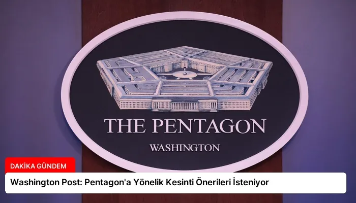 Washington Post: Pentagon’a Yönelik Kesinti Önerileri İsteniyor