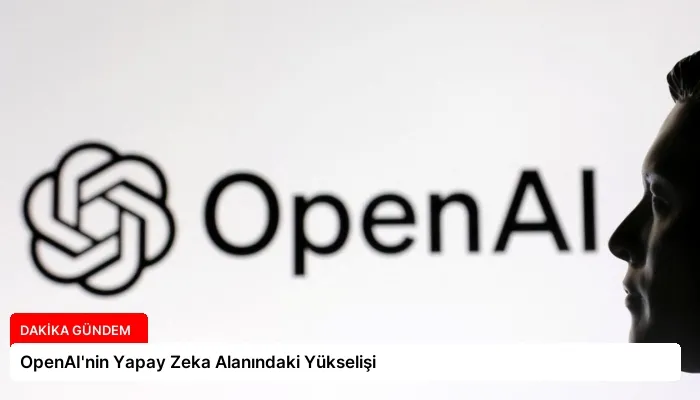 OpenAI’nin Yapay Zeka Alanındaki Yükselişi