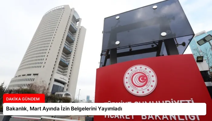 Bakanlık, Mart Ayında İzin Belgelerini Yayımladı