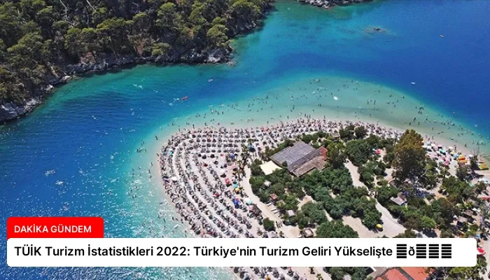 TÜİK Turizm İstatistikleri 2022: Türkiye’nin Turizm Geliri Yükselişte ⏬👇