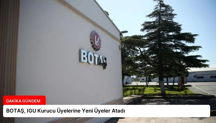 BOTAŞ, IGU Kurucu Üyelerine Yeni Üyeler Atadı