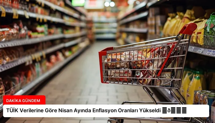 TÜİK Verilerine Göre Nisan Ayında Enflasyon Oranları Yükseldi ⏬👇
