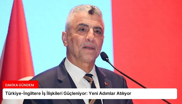 Türkiye-İngiltere İş İlişkileri Güçleniyor: Yeni Adımlar Atılıyor