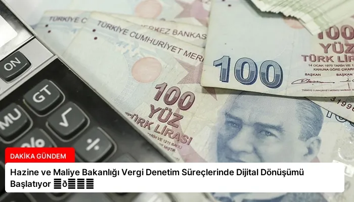 Hazine ve Maliye Bakanlığı Vergi Denetim Süreçlerinde Dijital Dönüşümü Başlatıyor ⏬👇