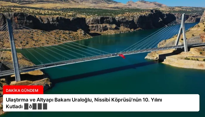 Ulaştırma ve Altyapı Bakanı Uraloğlu, Nissibi Köprüsü’nün 10. Yılını Kutladı ⏬👇