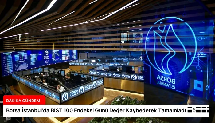 Borsa İstanbul’da BIST 100 Endeksi Günü Değer Kaybederek Tamamladı ⏬👇