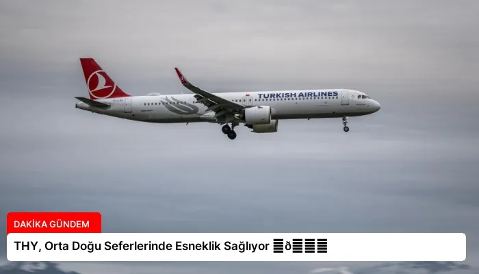 THY, Orta Doğu Seferlerinde Esneklik Sağlıyor ⏬👇