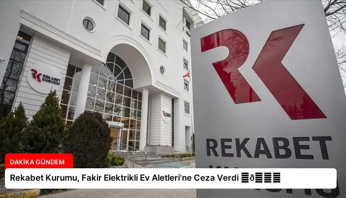Rekabet Kurumu, Fakir Elektrikli Ev Aletleri’ne Ceza Verdi ⏬👇