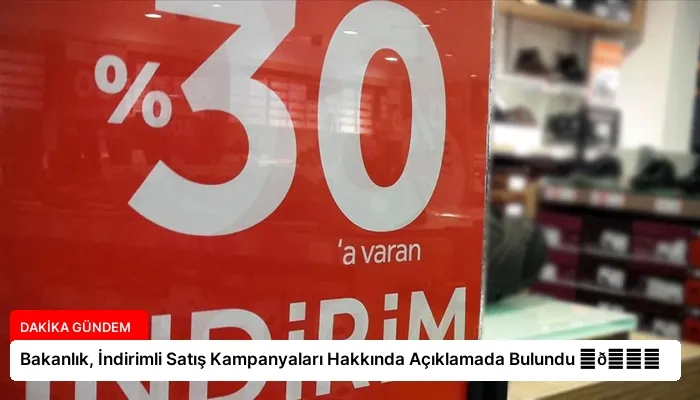 Bakanlık, İndirimli Satış Kampanyaları Hakkında Açıklamada Bulundu ⏬👇