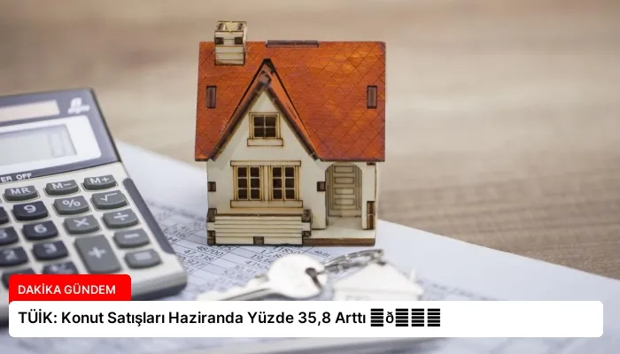 TÜİK: Konut Satışları Haziranda Yüzde 35,8 Arttı ⏬👇
