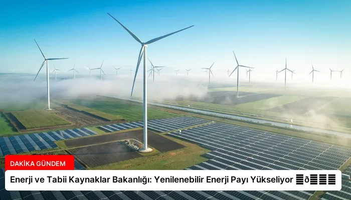 Enerji ve Tabii Kaynaklar Bakanlığı: Yenilenebilir Enerji Payı Yükseliyor ⏬👇