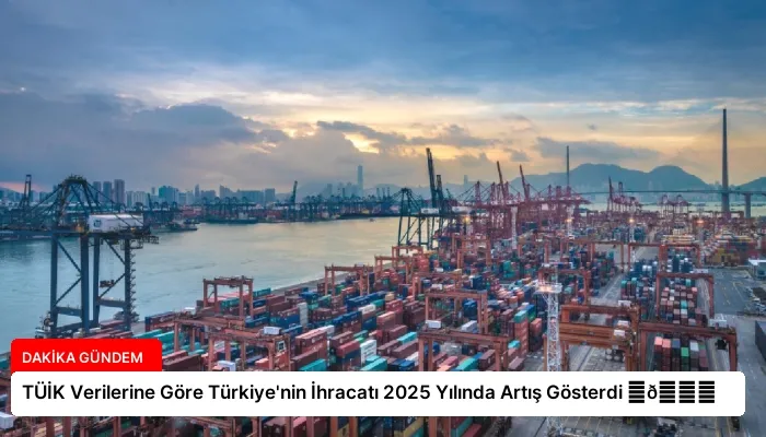 TÜİK Verilerine Göre Türkiye’nin İhracatı 2025 Yılında Artış Gösterdi ⏬👇