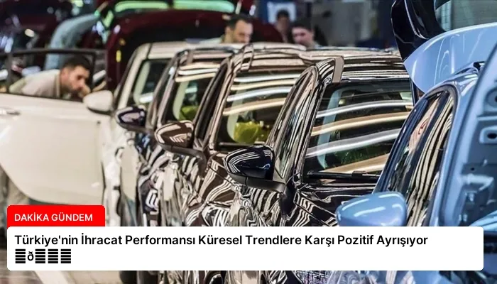 Türkiye’nin İhracat Performansı Küresel Trendlere Karşı Pozitif Ayrışıyor ⏬👇