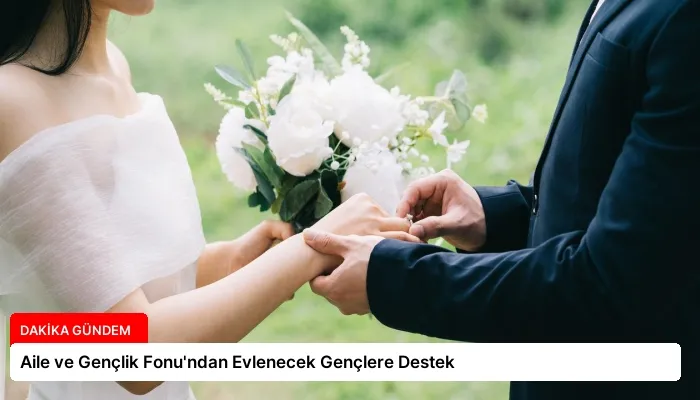 Aile ve Gençlik Fonu’ndan Evlenecek Gençlere Destek