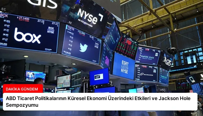 ABD Ticaret Politikalarının Küresel Ekonomi Üzerindeki Etkileri ve Jackson Hole Sempozyumu