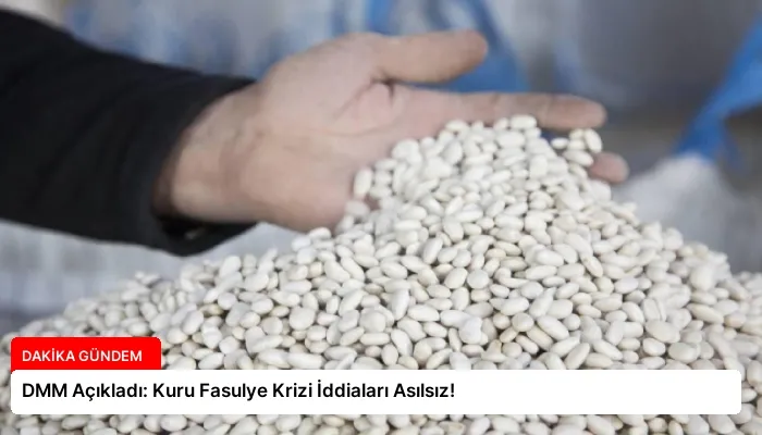 DMM Açıkladı: Kuru Fasulye Krizi İddiaları Asılsız!