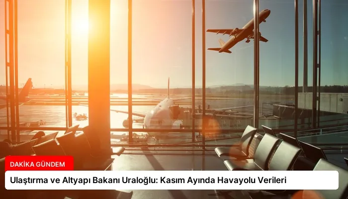 Ulaştırma ve Altyapı Bakanı Uraloğlu: Kasım Ayında Havayolu Verileri