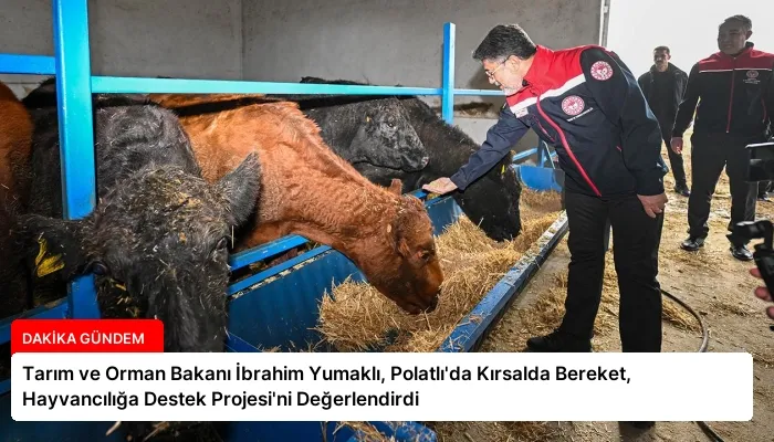 Tarım ve Orman Bakanı İbrahim Yumaklı, Polatlı’da Kırsalda Bereket, Hayvancılığa Destek Projesi’ni Değerlendirdi