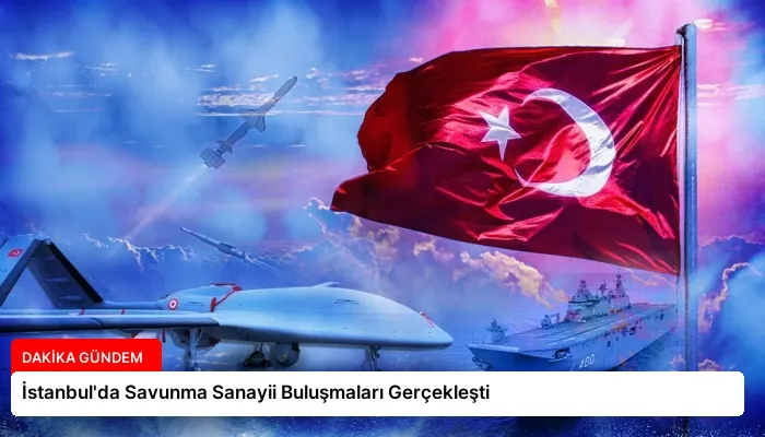 İstanbul’da Savunma Sanayii Buluşmaları Gerçekleşti