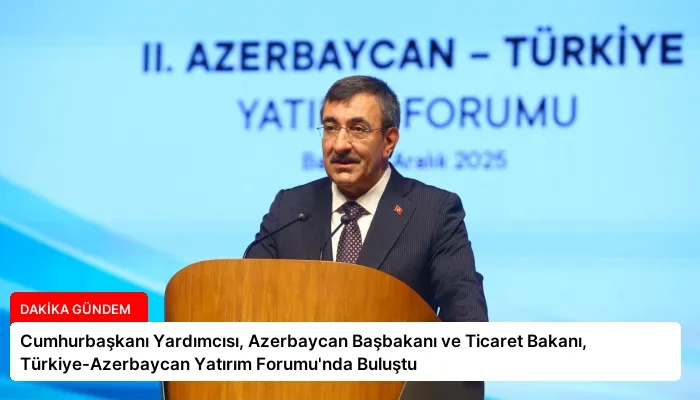 Cumhurbaşkanı Yardımcısı, Azerbaycan Başbakanı ve Ticaret Bakanı, Türkiye-Azerbaycan Yatırım Forumu’nda Buluştu