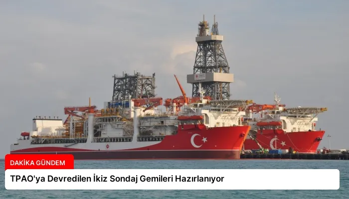 TPAO’ya Devredilen İkiz Sondaj Gemileri Hazırlanıyor