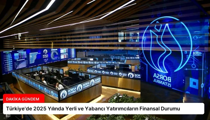 Türkiye’de 2025 Yılında Yerli ve Yabancı Yatırımcıların Finansal Durumu