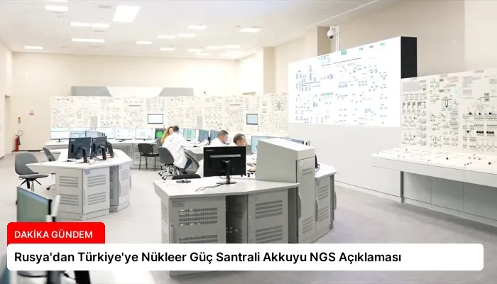 Rusya’dan Türkiye’ye Nükleer Güç Santrali Akkuyu NGS Açıklaması