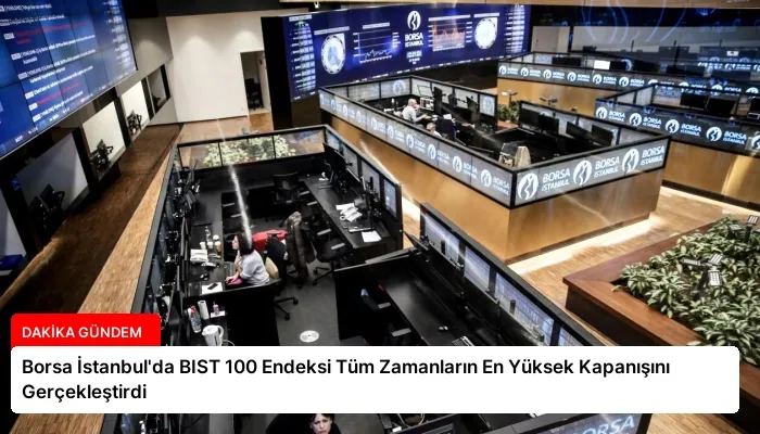 Borsa İstanbul’da BIST 100 Endeksi Tüm Zamanların En Yüksek Kapanışını Gerçekleştirdi