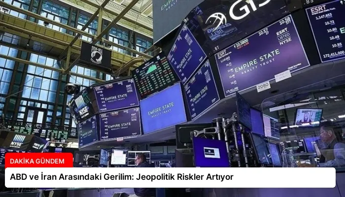 ABD ve İran Arasındaki Gerilim: Jeopolitik Riskler Artıyor