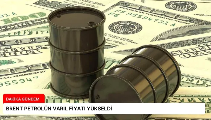 BRENT PETROLÜN VARİL FİYATI YÜKSELDİ