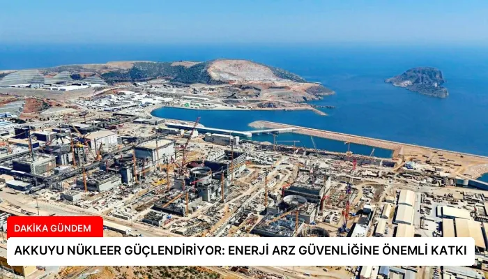 AKKUYU NÜKLEER GÜÇLENDİRİYOR: ENERJİ ARZ GÜVENLİĞİNE ÖNEMLİ KATKI