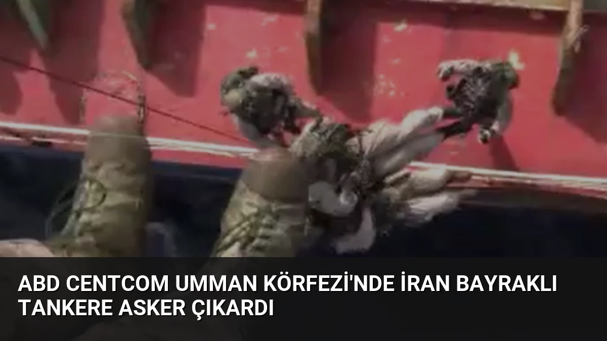 ABD CENTCOM Umman Körfezi’nde İran Bayraklı Tankere Asker Çıkardı