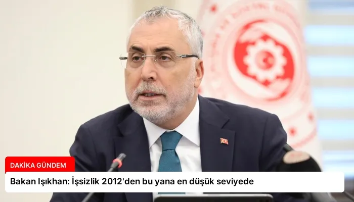 Bakan Işıkhan: İşsizlik 2012’den bu yana en düşük seviyede