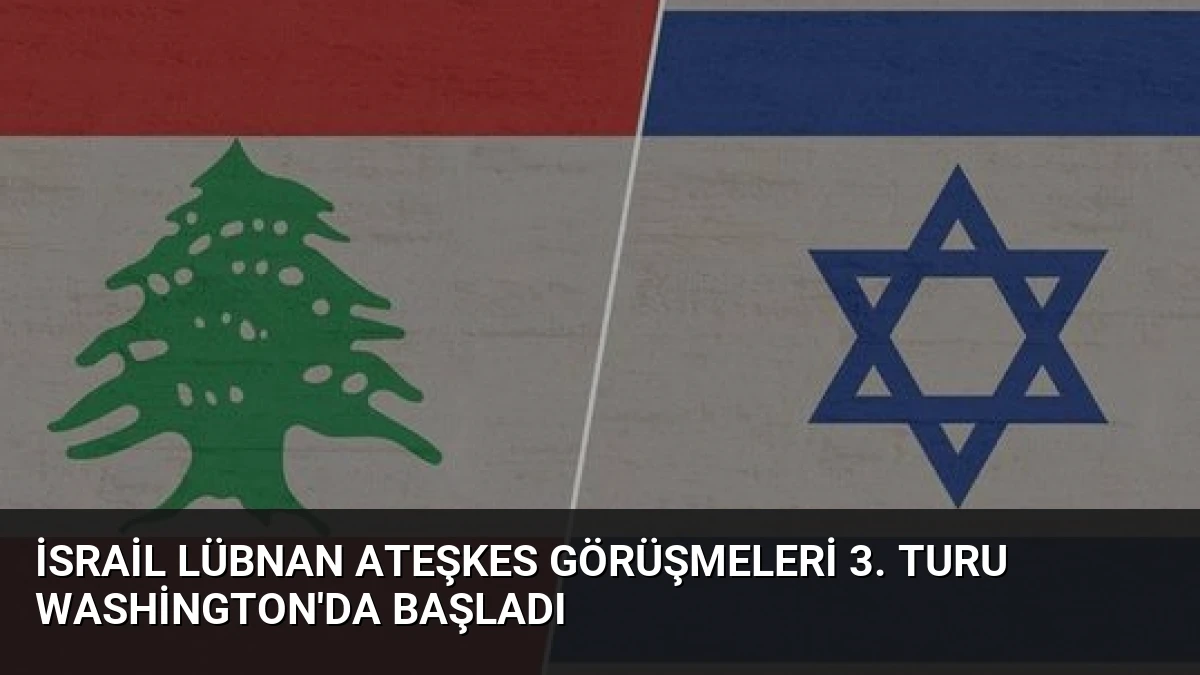 İsrail Lübnan Ateşkes Görüşmeleri 3. Turu Washington’da Başladı