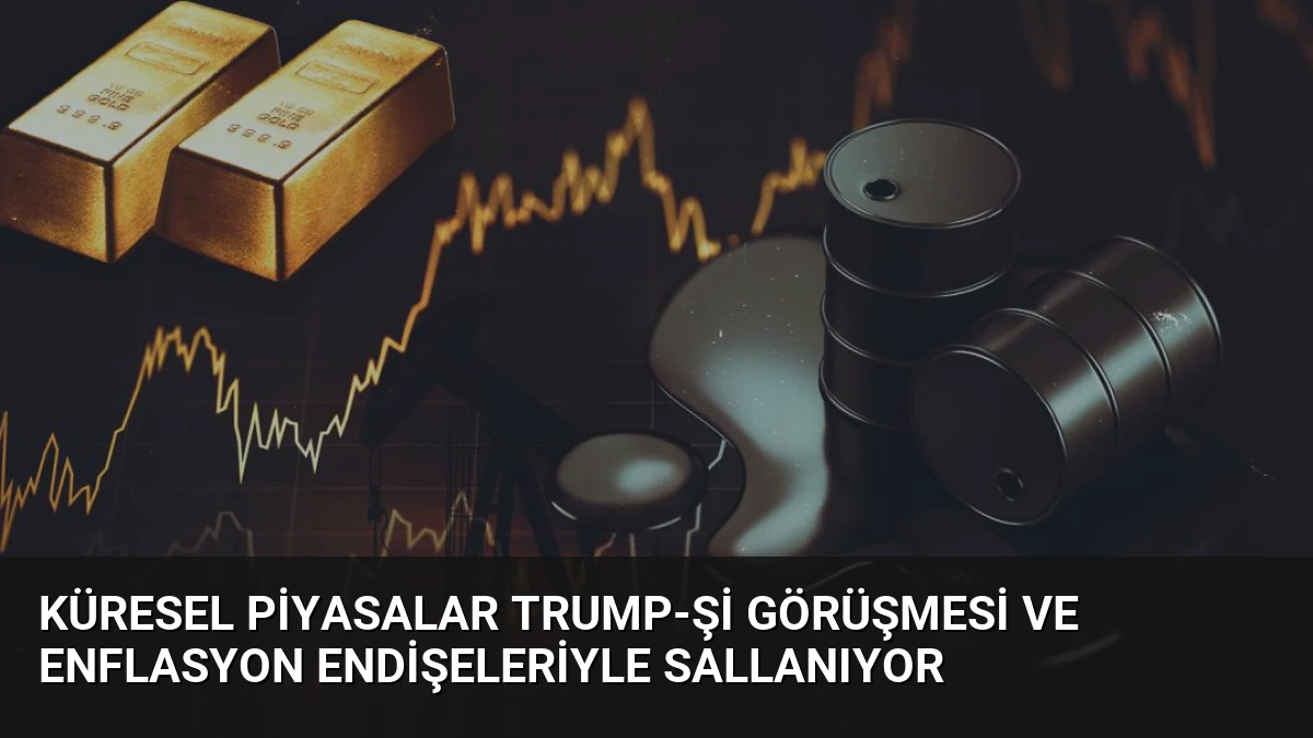 Küresel Piyasalar Trump-Şi Görüşmesi ve Enflasyon Endişeleriyle Sallanıyor