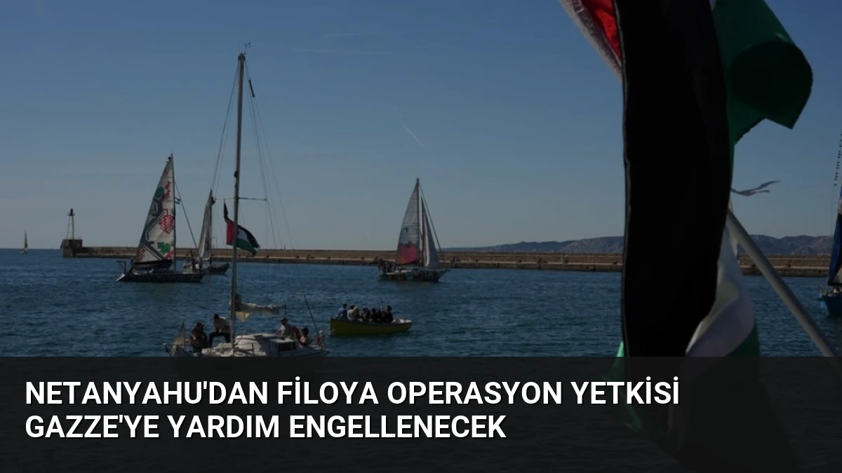 Netanyahu’dan Filoya Operasyon Yetkisi Gazze’ye Yardım Engellenecek