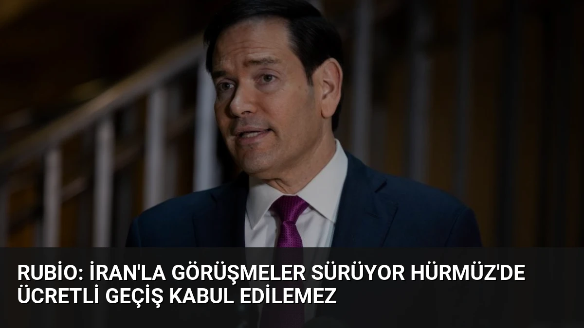 Rubio: İran’la Görüşmeler Sürüyor Hürmüz’de Ücretli Geçiş Kabul Edilemez