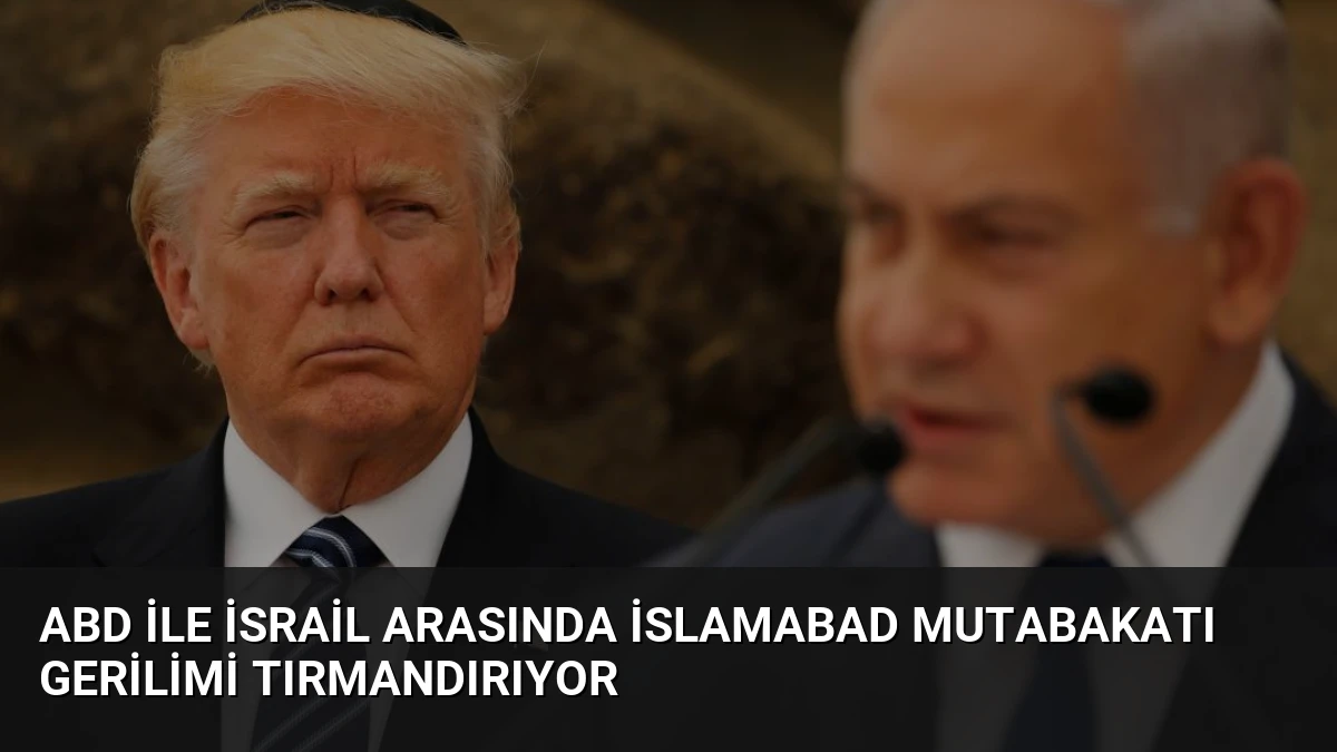 ABD ile İsrail Arasında İslamabad Mutabakatı Gerilimi Tırmandırıyor