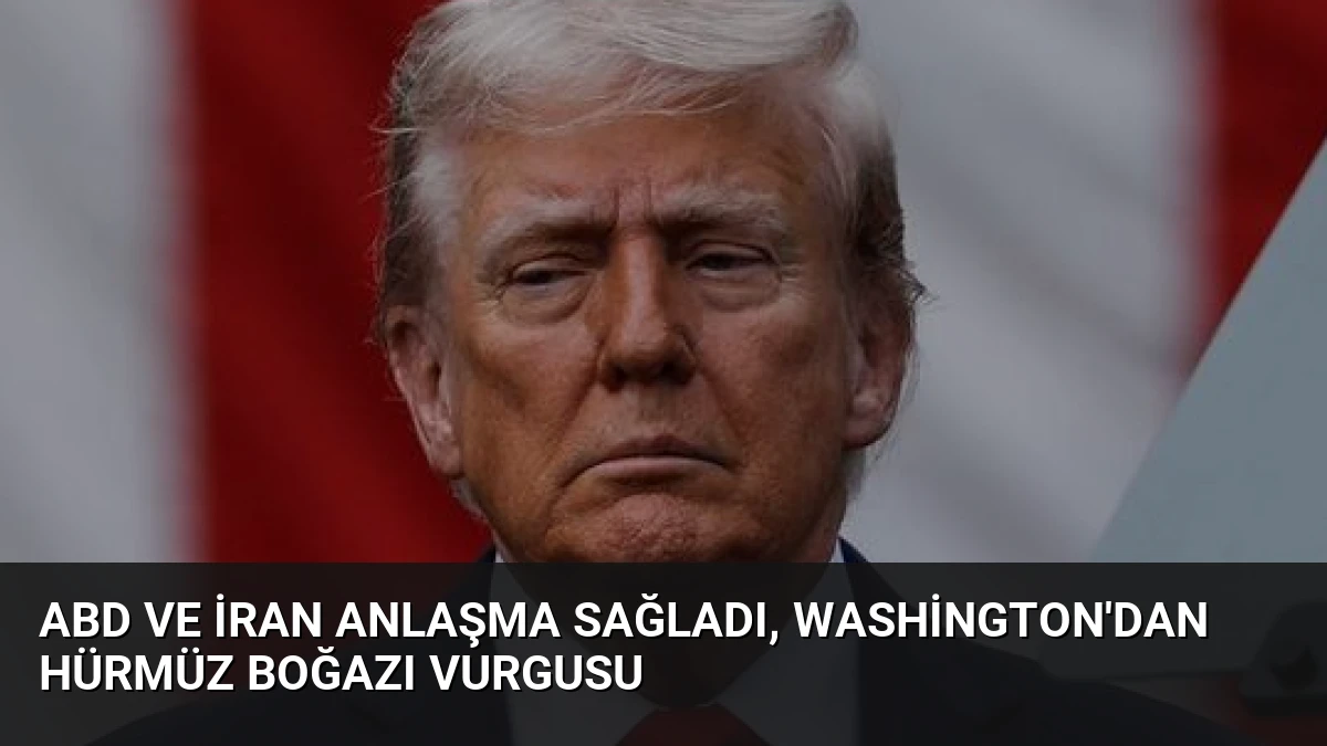 ABD ve İran Anlaşma Sağladı, Washington’dan Hürmüz Boğazı Vurgusu