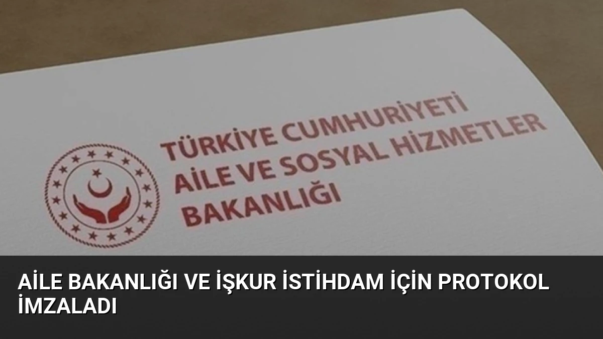 Aile Bakanlığı ve İŞKUR İstihdam İçin Protokol İmzaladı