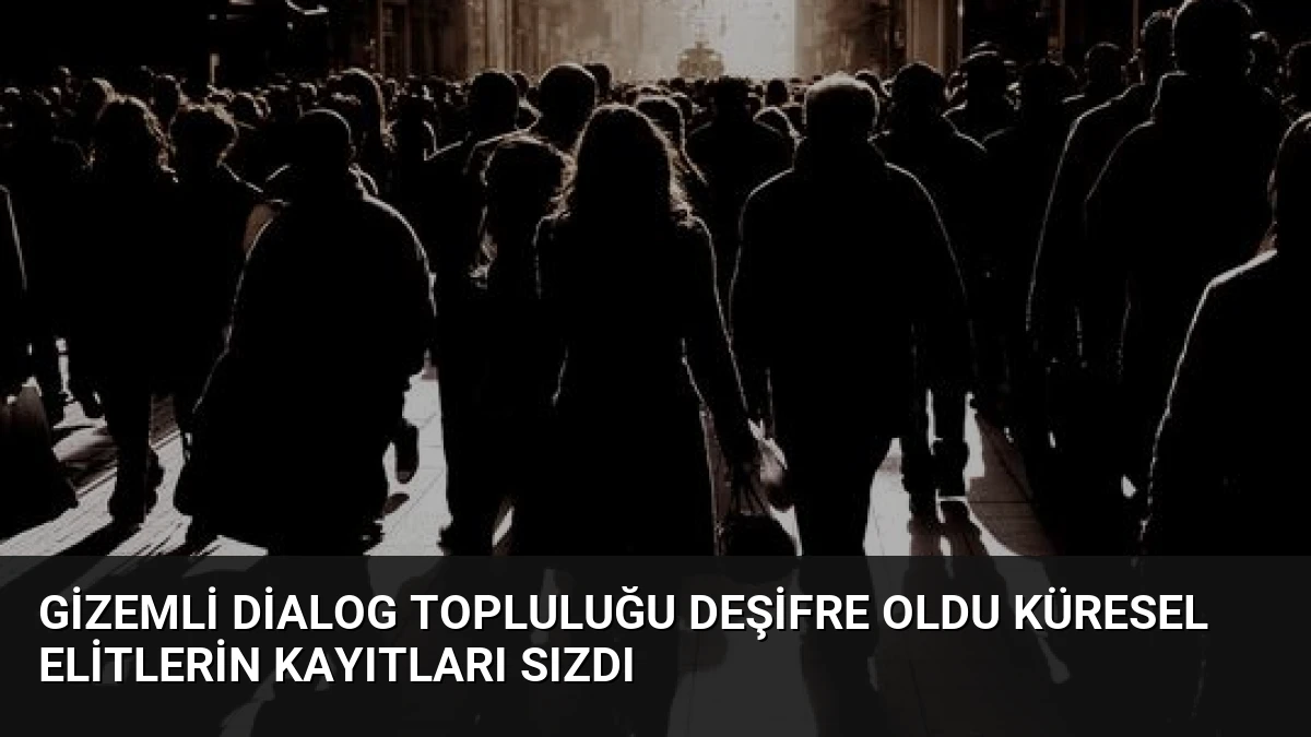 Gizemli Dialog Topluluğu Deşifre Oldu Küresel Elitlerin Kayıtları Sızdı