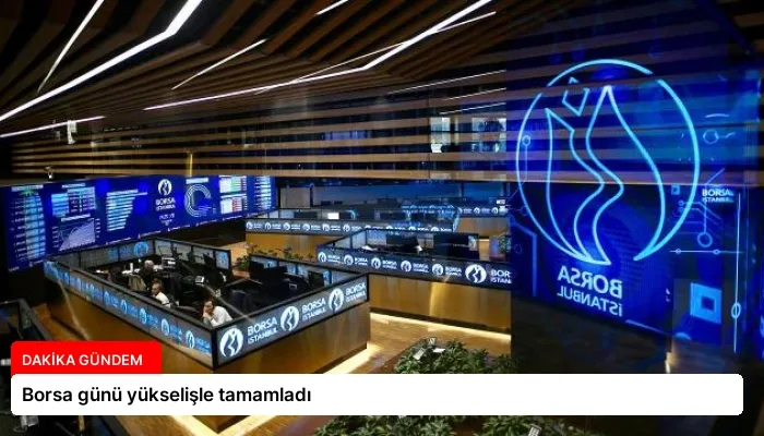 Borsa günü yükselişle tamamladı