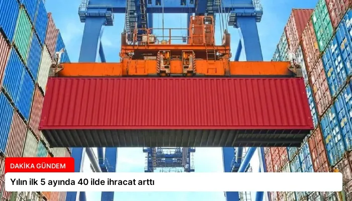 Yılın ilk 5 ayında 40 ilde ihracat arttı